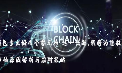 对于您提到的“TP钱包多出好几个零元币”这一话题，我将为您提供相关的内容构思。

 TP钱包多出零元币的原因解析与应对策略
