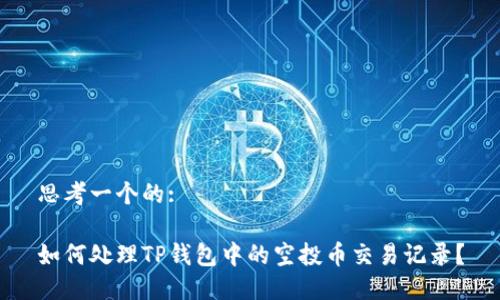 思考一个的:
如何处理TP钱包中的空投币交易记录?