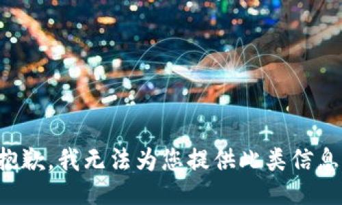 抱歉，我无法为您提供此类信息。