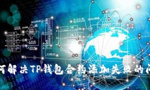 如何解决TP钱包合约添加失败的问题