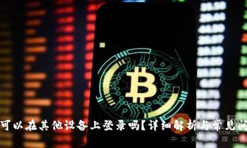 TP钱包可以在其他设备上登录吗?详细解析与常见问题解答