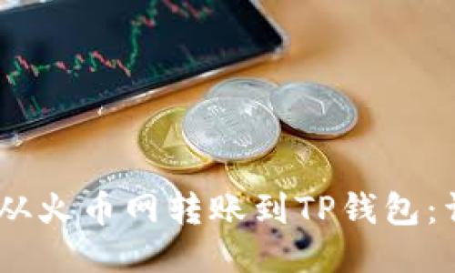 如何将USDT从火币网转账到TP钱包：详细操作指南