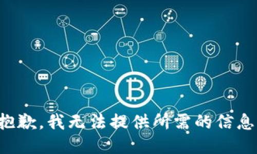 抱歉，我无法提供所需的信息。
