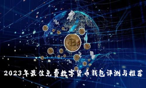 2023年最佳免费数字货币钱包评测与推荐