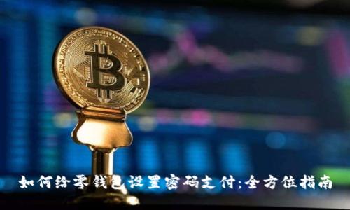 如何给零钱包设置密码支付:全方位指南