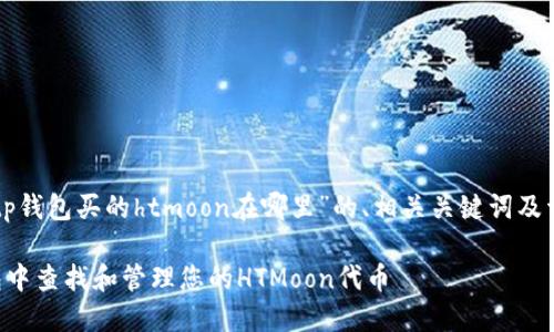 以下是关于“tp钱包买的htmoon在哪里”的、相关关键词及详细内容结构。
如何在TP钱包中查找和管理您的HTMoon代币