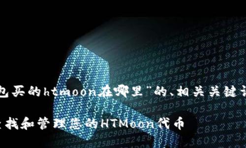 以下是关于“tp钱包买的htmoon在哪里”的、相关关键词及详细内容结构。
如何在TP钱包中查找和管理您的HTMoon代币