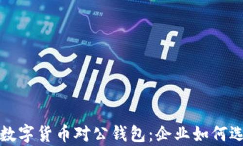 
全面解析数字货币对公钱包：企业如何选择与管理