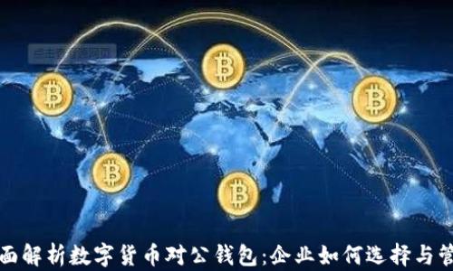 
全面解析数字货币对公钱包：企业如何选择与管理