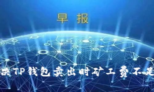 如何解决TP钱包卖出时矿工费不足的问题