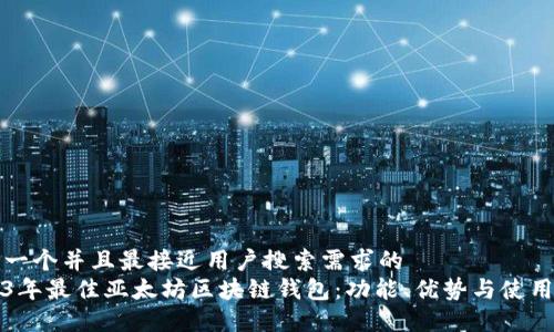思考一个并且最接近用户搜索需求的  
2023年最佳亚太坊区块链钱包：功能、优势与使用指南