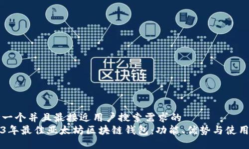 思考一个并且最接近用户搜索需求的  
2023年最佳亚太坊区块链钱包：功能、优势与使用指南