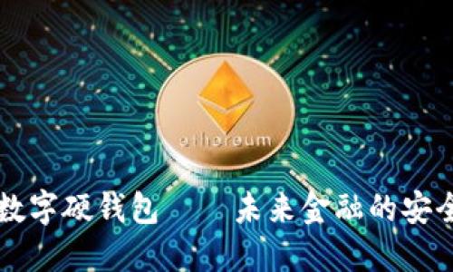 南宁数字硬钱包——未来金融的安全保障