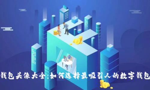 数字钱包头像大全：如何选择最吸引人的数字钱包头像