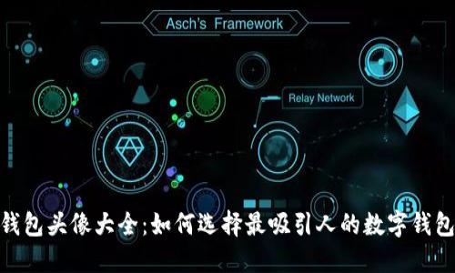 数字钱包头像大全：如何选择最吸引人的数字钱包头像