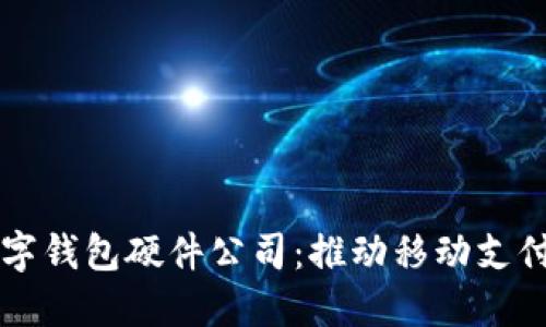 中国数字钱包硬件公司:推动移动支付的未来