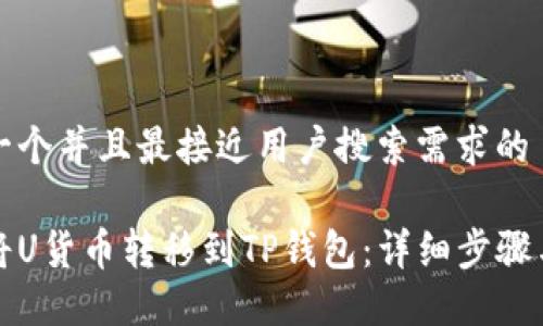 思考一个并且最接近用户搜索需求的
如何将U货币转移到TP钱包:详细步骤与技巧