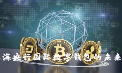 深入解析上海央行国际数字钱包的未来趋势与应用