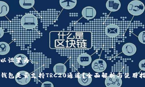 可以设置为:
TP钱包是否支持TRC20通道?全面解析与使用指南