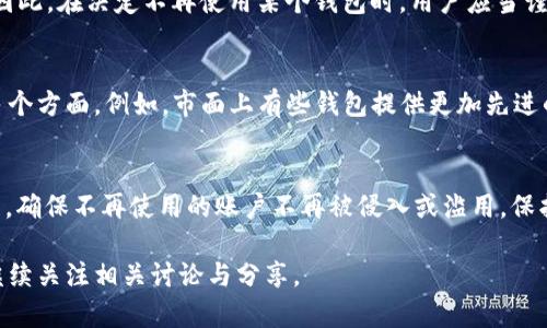 关于TP钱包是否可以销毁的问题，首先需要理解TP钱包的性质和功能。TP钱包是一种数字资产钱包，主要用于存储、管理和交易加密货币。其核心功能是一种安全的数字资产存储方式，用户可以通过该钱包安全地管理他们的加密资产。

数字钱包的基本概念
数字钱包是用于存储和管理电子货币及其他数字资产的工具。与传统钱包不同，它不仅可以存放虚拟货币，还可以存储基于区块链技术的各种数字资产。根据钱包类型的不同，用户可以选择热钱包（在线）或冷钱包（离线）来确保资产的安全性。

TP钱包的特点
TP钱包具有用户友好、功能多样、支持多种数字资产等特点。用户不仅可以使用TP钱包存储交易的加密货币，还可以利用其内置的交易功能进行资产交换。TP钱包还提供了安全性高的私钥管理功能，确保用户的资产不受损失。

关于钱包的销毁
那么，TP钱包是否可以销毁呢？从技术上讲，用户可以选择不再使用某个钱包账户，但这并不是直接的“销毁”。由于区块链网络的去中心化特性，一旦创建了一个钱包，其钱包地址和相关记录会永久存在于区块链上。即使用户不再使用该钱包，地址及其交易记录仍然会留在区块链上。

如何处理不再使用的钱包
对于不再使用的钱包，用户可以采取以下操作：首先，可以清空钱包余额，将所有资产转移到其他活跃钱包，确保不再有资金留存在该钱包内。然后，可以选择不再使用客户端或应用，甚至将其从设备中删除。此外，用户还可以锁定或删除他们的私钥，确保未来无法访问该钱包。

钱包的安全性与私钥管理
一个重要的方面是私钥管理。各种数字钱包的安全性在于其私钥的保护，一旦私钥丢失或被泄露，钱包内的资产将无法恢复。因此，在决定不再使用某个钱包时，用户应当谨慎处理私钥，确保其不被他人获取。如果选择销毁相关信息，务必要确保自己不再需要该钱包的信息，以免造成不必要的损失。

选择新的钱包
如果决定停止使用TP钱包，建议用户可以选择其他钱包进行资产管理时，可以考虑钱包的安全性、用户体验和支持的币种等多个方面。例如，市面上有些钱包提供更加先进的安全技术，例如多重签名功能或硬件钱包，增强用户资产的安全性。

总结
在数字资产的管理中，了解钱包的性质和功能是至关重要的。虽然钱包本身不能被“销毁”，但用户可以有效地管理自己的资产，确保不再使用的账户不再被侵入或滥用。保护自身的数字资产安全，始终是每个用户的首要任务。

以上就是关于TP钱包是否可以销毁的探讨和相关信息，希望对您有所帮助。如需了解更多关于数字钱包的使用和管理，欢迎继续关注相关讨论与分享。