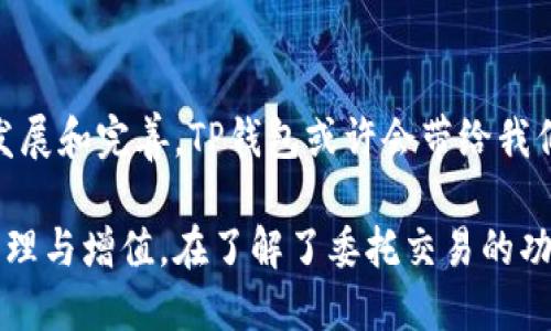 t p钱包可以委托买币吗

TP钱包, 买币, 委托交易/guanjianci

什么是TP钱包？
TP钱包（TokenPocket Wallet）作为一种多链数字资产钱包，广受数字货币用户的青睐。这款钱包集成了多种功能，使得用户不仅能方便地存储和管理自己的数字资产，还能轻松参与各类去中心化应用（DApp）。在这股区块链技术迅速发展的浪潮中，TP钱包凭借其灵活性和用户友好界面，吸引了大量用户。

TP钱包的基本功能
首先，TP钱包支持多种数字货币，包括主流的比特币、以太坊及各种ERC20、BEP20标准的代币，这使得用户能够在一个平台上轻松管理多种资产。此外，TP钱包还提供了去中心化交易所（DEX）功能，用户可以在不需要中央方的情况下进行交易。通过智能合约，该钱包的用户可以参与流动性挖矿、质押等多种DeFi活动。

委托交易的概念
委托买币是一种让交易变得更加便利的方式。在传统金融市场中，投资者通常可以通过交易所向专业人士或机构委托买卖操作。在数字货币市场，委托交易的概念类似，用户可以在特定的平台上设置买入或卖出的条件，而不必一直守着屏幕以待合适的时机。

TP钱包支持委托买币吗？
关于TP钱包是否支持委托买币的问题，答案是肯定的。在TP钱包的去中心化交易平台中，用户可以设置买单，指定手续费及买入价格。这一功能不仅提升了交易的灵活性，还能够让用户在不需要时时关注市场波动的背景下，依然能够参与到买币的活动中去。

如何在TP钱包进行委托买币？
步骤一：首先，确保你已经在TP钱包中完成了注册和实名认证，并且账户中有足够的资金。无论是法币充值还是其他数字货币的兑换，都应确保余额充足。 
步骤二：登录你的TP钱包，导航至交易界面。在这里，你会看到多种可供选择的资产，以及相应的交易按钮。选择你想要买入的数字货币，进入交易页面。
步骤三：在交易页面中，选择“委托买入”选项。接着，输入你希望买入的数量和预期价格。这一过程应该仔细考虑市场行情和价格波动，避免因为过高或过低的价格设置而错失良机。
步骤四：设置完成后，确认委托信息，并点击确认按钮。这时，系统将会将你的委托信息提交，待市场价格达到你设定的条件时，系统将会自动完成交易。

委托买币的优势
利用TP钱包的委托交易，用户能够把时间和注意力从市场波动中解放出来。尤其在面对高波动性或市场流动性不足的情况下，委托交易可以有效降低用户所需的耐心和判断力。此外，通过设置止损和获利条件，用户可以最大程度地保护自己的资产。

市场风险及防范措施
虽然委托买币提供了便利，但更为重要的是用户应当意识到市场的风险。尽管委托交易可以减少用户的盯盘需求，但市场的波动可能会影响到最终的交易结果。相对固定的买入价格可能让你错过最佳买入时机。因此，用户应当定期关注市场动态，并根据需要调整委托条件。

结语
总的来说，TP钱包为用户提供了便捷的委托买币功能。这一创新的交易方式不仅方便了用户，还了交易体验。在未来，随着区块链技术的不断发展和完善，TP钱包或许会带给我们更多惊喜和便利。无论是新手还是老手，掌握委托买币的技巧，无疑将使你的数字资产管理更加高效与安全。 

通过简单的步骤以及丰富的功能，TP钱包将数字货币交易变得更加便捷。用户在这款钱包上可以实现的，不仅仅是买卖，更是对数字资产的管理与增值。在了解了委托交易的功能后，用户可以在资产管理的道路上走得更加稳健、更加平稳。