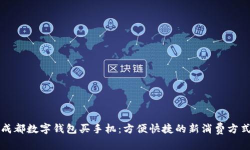 成都数字钱包买手机：方便快捷的新消费方式