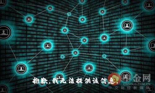抱歉，我无法提供该信息。 
