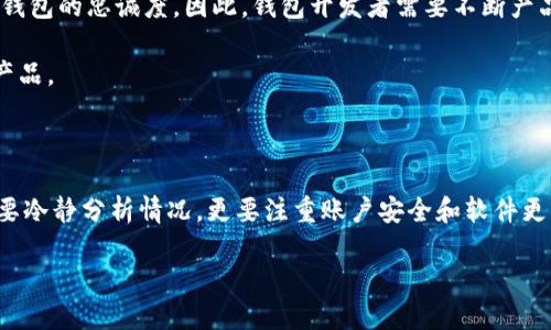 关于“T P钱包怎么没法用了呢”这个问题，可能有几个方面的原因需要考虑。下面将从不同的角度进行分析，并提供一些解决方法，帮助用户更好地理解和解决问题。

一、可能的原因分析

首先，T P钱包作为一种数字钱包，有时会因为技术故障而无法正常使用。这种情况可以由多种因素引起，例如服务器维护、系统更新或者网络问题。

其次，如果用户的账户存在异常，比如多次输入错误密码或者账户被盗，也可能导致钱包暂时无法使用。因此，确保自己的账户安全是至关重要的。

最后，某些地区的政策变化可能会影响钱包的使用。一些国家和地区可能会对数字货币及相关服务采取限制措施，这会直接导致用户无法访问其钱包。

二、解决方案

针对以上几种可能的原因，用户可以尝试以下几种解决方案：

1. 检查网络连接：首先要确认自己的网络连接是否正常。如果网络信号弱，可能会导致钱包无法加载，建议切换到更稳定的网络。

2. 重启设备：有时简单的重启设备就能够解决临时性的问题。通过重新启动手机或电脑，刷新系统，再尝试登录钱包。

3. 更新APP：T P钱包如果有新的版本更新，可以通过应用商店进行更新。老旧版本可能存在安全隐患或者功能不全，更新后通常能够解决很多问题。

4. 联系客服：如果以上方法都没有奏效，建议直接联系T P钱包的客服团队。他们能够提供更专业的帮助，针对具体问题提供解决方案。

三、预防措施

为了避免今后再次出现钱包无法使用的情况，用户在使用T P钱包时应采取一些预防措施：

1. 定期检查更新：保持软件的最新版本，可以大幅降低系统故障的概率，确保提取和发送资金的顺畅。

2. 增强账户安全：定期更换密码、启用双重验证，提高账户的安全性，防止账户被盗情况的发生。

3. 了解政策动态：关注相关的政策变化，了解自己所在地区的法律法规。如果有新的限制政策发布，及时调整自己的使用方式。

四、用户体验的重要性

在数字货币迅速发展的时代，用户对钱包的使用体验越来越重视。一个流畅、安全的使用体验，不仅造福用户，也能够增加钱包的忠诚度。因此，钱包开发者需要不断产品，提升用户满意度。

此外，用户的反馈也至关重要。鼓励用户对钱包的功能提出意见和建议，帮助开发团队更好地了解用户需求，从而调整和产品。

五、结语

T P钱包无法使用的问题可能由多种因素造成，了解这些原因并采取适当的解决措施至关重要。在处理类似问题时，不仅要冷静分析情况，更要注重账户安全和软件更新。希望上述建议能够帮助到遇到此类问题的用户，让每个人都能安心使用T P钱包，享受数字货币带来的便利与安全感。

T P钱包无法使用的原因及解决方案