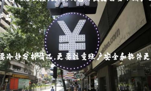 关于“T P钱包怎么没法用了呢”这个问题，可能有几个方面的原因需要考虑。下面将从不同的角度进行分析，并提供一些解决方法，帮助用户更好地理解和解决问题。

一、可能的原因分析

首先，T P钱包作为一种数字钱包，有时会因为技术故障而无法正常使用。这种情况可以由多种因素引起，例如服务器维护、系统更新或者网络问题。

其次，如果用户的账户存在异常，比如多次输入错误密码或者账户被盗，也可能导致钱包暂时无法使用。因此，确保自己的账户安全是至关重要的。

最后，某些地区的政策变化可能会影响钱包的使用。一些国家和地区可能会对数字货币及相关服务采取限制措施，这会直接导致用户无法访问其钱包。

二、解决方案

针对以上几种可能的原因，用户可以尝试以下几种解决方案：

1. 检查网络连接：首先要确认自己的网络连接是否正常。如果网络信号弱，可能会导致钱包无法加载，建议切换到更稳定的网络。

2. 重启设备：有时简单的重启设备就能够解决临时性的问题。通过重新启动手机或电脑，刷新系统，再尝试登录钱包。

3. 更新APP：T P钱包如果有新的版本更新，可以通过应用商店进行更新。老旧版本可能存在安全隐患或者功能不全，更新后通常能够解决很多问题。

4. 联系客服：如果以上方法都没有奏效，建议直接联系T P钱包的客服团队。他们能够提供更专业的帮助，针对具体问题提供解决方案。

三、预防措施

为了避免今后再次出现钱包无法使用的情况，用户在使用T P钱包时应采取一些预防措施：

1. 定期检查更新：保持软件的最新版本，可以大幅降低系统故障的概率，确保提取和发送资金的顺畅。

2. 增强账户安全：定期更换密码、启用双重验证，提高账户的安全性，防止账户被盗情况的发生。

3. 了解政策动态：关注相关的政策变化，了解自己所在地区的法律法规。如果有新的限制政策发布，及时调整自己的使用方式。

四、用户体验的重要性

在数字货币迅速发展的时代，用户对钱包的使用体验越来越重视。一个流畅、安全的使用体验，不仅造福用户，也能够增加钱包的忠诚度。因此，钱包开发者需要不断产品，提升用户满意度。

此外，用户的反馈也至关重要。鼓励用户对钱包的功能提出意见和建议，帮助开发团队更好地了解用户需求，从而调整和产品。

五、结语

T P钱包无法使用的问题可能由多种因素造成，了解这些原因并采取适当的解决措施至关重要。在处理类似问题时，不仅要冷静分析情况，更要注重账户安全和软件更新。希望上述建议能够帮助到遇到此类问题的用户，让每个人都能安心使用T P钱包，享受数字货币带来的便利与安全感。

T P钱包无法使用的原因及解决方案