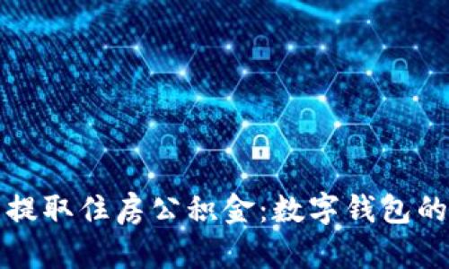 如何轻松提取住房公积金:数字钱包的最新方案