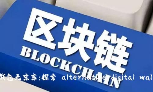 数字钱包子钱包无京东:探索 alternative digital wallet options
