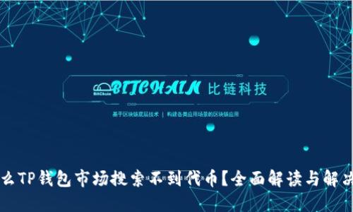 为什么TP钱包市场搜索不到代币?全面解读与解决方案