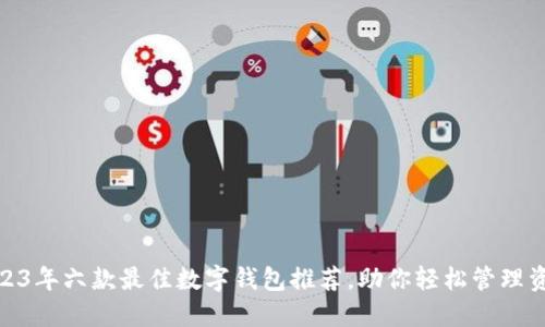 2023年六款最佳数字钱包推荐，助你轻松管理资金