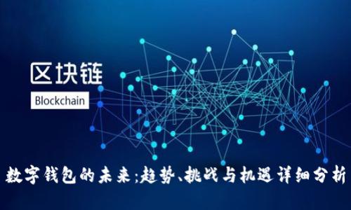 数字钱包的未来：趋势、挑战与机遇详细分析