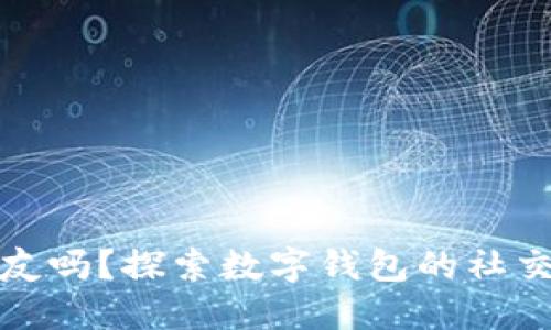 数字钱包能加好友吗？探索数字钱包的社交功能与应用场景