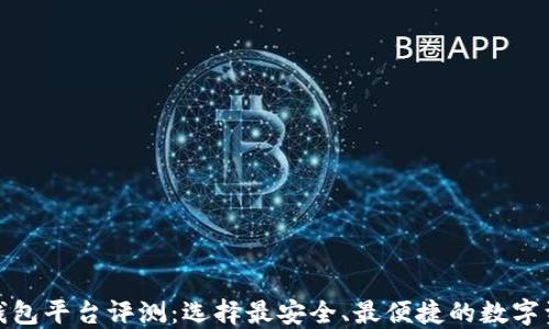 
最佳区块链钱包平台评测：选择最安全、最便捷的数字资产管理工具