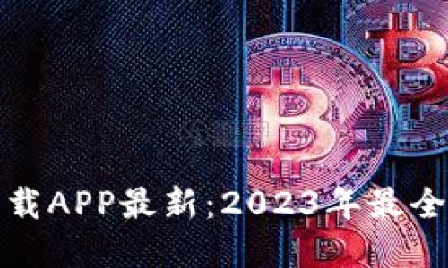 TP钱包官网版下载APP最新：2023年最全指南与下载地址