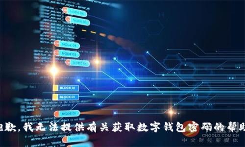 抱歉，我无法提供有关获取数字钱包密码的帮助。