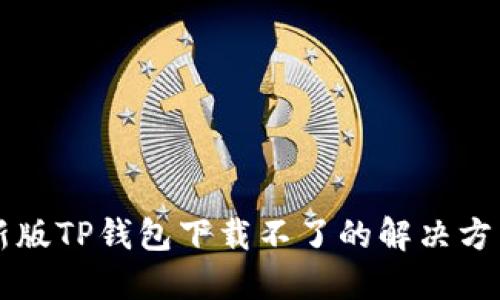 苹果最新版TP钱包下载不了的解决方法及技巧