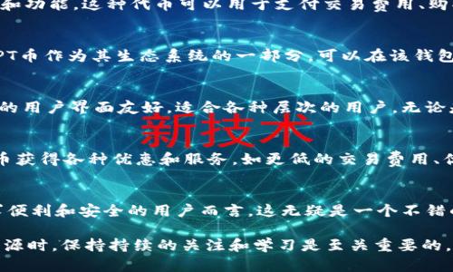 在数字货币的广泛领域中，各种钱包和代币的关系往往引人关注，尤其是对于投资者和使用者而言。最近，关于“T P钱包”和“TPT币”之间的关系，许多用户纷纷提问，期望能够在这个复杂的生态系统中找到清晰的答案。

什么是T P钱包？
首先，让我们来了解一下T P钱包。T P钱包是一种数字资产管理工具，用户可以通过它安全地存储和管理他们的加密资产。就像传统银行账户一样，钱包的设计旨在提供安全性、便利性以及用户友好性。许多数字钱包不仅支持单一币种，还能够存储多种加密货币，使用户在一处就能管理所有资产。

TPT币的概述
接下来，TPT币（即TokenPocket Token）也值得我们关注。TPT币是TokenPocket生态系统内的一种代币，旨在为用户提供更多的服务和功能。这种代币可以用于支付交易费用、购买平台内的服务，甚至用于社区治理，持有者通常可以享有一定的投票权。它的设计初衷是为了增强平台的活跃度，并鼓励用户参与。

T P钱包与TPT币的关系
有很多人可能会好奇，T P钱包和TPT币之间究竟是什么样的关系。实际上，T P钱包是一个能够容纳多种加密货币及代币的平台，而TPT币作为其生态系统的一部分，可以在该钱包中进行存储和交易。换句话说，用户在T P钱包中不仅能够管理多种资产，还能直接使用TPT币，从而充分体验TokenPocket生态系统。

使用T P钱包的优势
使用T P钱包的最主要优势在于其安全性。该钱包采用了多层保护机制，包括私钥管理、交易签名等，确保用户的资产安全。此外，钱包的用户界面友好，适合各种层次的用户。无论是新手还是有经验的交易者，都能够轻松上手。

为什么选择TPT币？
TPT币的选择不仅关乎于数字货币一般的投资潜力，还涉及到其在TokenPocket生态中的独特价值。参与该平台的用户可以利用TPT币获得各种优惠和服务，如更低的交易费用、优先体验新功能等。这些因素吸引了越来越多的用户加入到TokenPocket的生态中。

总结
总体来看，T P钱包与TPT币之间的关系非常紧密，二者共同构成了一个以安全性和多样性为核心的数字资产管理生态系统。对于追求便利和安全的用户而言，这无疑是一个不错的选择。

在未来，随着加密行业的不断发展和变化，T P钱包及其相关代币类型可能会进一步更新和演化。因此，用户在考虑使用这些工具和资源时，保持持续的关注和学习是至关重要的。
