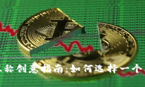 数字人民币钱包昵称创意指南：如何选择一个独特而有趣的昵称