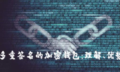 什么叫多重签名的加密钱包：理解、优势与应用