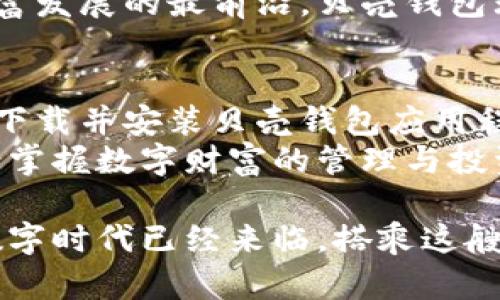   贝壳钱包：美图旗下数字资产的全新探索与应用 / 

 guanjianci 贝壳钱包, 美图, 数字资产 /guanjianci 

引言：数字资产时代的到来
在当今互联网飞速发展的时代，数字资产已成为新的财富象征。以比特币和以太坊为代表的加密货币引起了全球投资者的关注，此外，越来越多的企业和个人开始接受数字资产的管理与使用。随着这一趋势的加速，贝壳钱包作为美图公司旗下的新兴数字资产管理工具，孕育而生。

贝壳钱包的特别之处
贝壳钱包不仅仅是一个存储数字资产的工具，它还融合了美图公司独特的审美和设计理念，使用户在管理数字资产的同时，享受到愉悦的视觉体验。与其他钱包不同，贝壳钱包的用户界面经过精心设计，简洁而不失时尚感，赋予用户一种与众不同的体验。

实用性与安全性的完美结合
在数字资产不断增多的今天，安全性显得尤为重要。贝壳钱包采取了先进的加密技术，确保用户的资产安全。同时，钱包内置的多重身份验证机制，进一步强化了安全防护措施。从根本上说，它的目标是让用户在享受数字资产带来的便利时，不必担心安全问题。

便捷的多资产管理功能
贝壳钱包支持多种数字资产的管理，用户可以在一个平台上方便地存储和转换不同的数字货币。这种多元化的管理方式大大简化了用户的操作流程，无需在多个平台之间来回切换，更提高了使用的便利性。

文化与技术的交融
在数字化的浪潮中，贝壳钱包不仅追求技术上的突破，也注重文化的传承与创新。美图公司作为一家以视觉艺术为核心的企业，将文化元素融入到贝壳钱包的设计和品牌理念中，使得数字资产的管理不仅仅是技术上的工具，更是一种生活方式的选择。

社区生态的打造
贝壳钱包注重用户的互动和社区的构建。用户可以在社区里分享自己的使用经验，讨论最新的数字资产趋势。这种互动不仅增进了用户之间的交流，也让贝壳钱包的用户群体形成了一个积极向上的生态环境。

用户体验的
贝壳钱包在用户体验方面进行了深度。通过不断的用户反馈和数据分析，团队定期更新和完善产品功能，以确保每位用户都能在最优的环境中使用数字资产管理工具。

未来展望：贝壳钱包的发展方向
随着全球数字资产市场的快速发展，贝壳钱包也在不断探索新的服务功能。未来，贝壳钱包将致力于与更多数字资产项目合作，扩展其资产管理的范围。同时，针对用户的个性化需求，推出更多创新的功能。

结论：驶向数字财富的未来
贝壳钱包作为美图旗下的数字资产管理工具，凭借其设计理念、安全性、多资产管理功能以及积极的社区生态，成功吸引了众多数字资产爱好者的关注。走在数字财富发展的最前沿，贝壳钱包无疑是未来数字资产管理的一颗新星。无论是新手还是资深投资者，都能在这个平台上找到属于自己的舒适体验，展望未来，我们期待贝壳钱包带来的更多可能性。 

附录：如何开始使用贝壳钱包
对于初次接触贝壳钱包的用户来说，开始他们的数字资产之旅也许会有些许不知所措。实际上，使用贝壳钱包是一个简单而直接的过程。首先，用户需要在官方渠道下载并安装贝壳钱包应用程序。安装成功后，用户需完成注册，创建钱包账户，并设定安全相关的密码和验证信息。
完成上述步骤后，用户便可开始存储和管理多种数字资产了。在这个过程中，用户还可以通过学习相关的知识与资源，提升对数字资产的理解，借助钱包的功能，逐渐掌握数字财富的管理与投资，每一步都承载着新的机会与可能。

贝壳钱包不仅是在余额数字上的管理工具，也是积极参与数字经济的起点。无论是短期的投资，还是长期的持有，用户都有机会借助这一平台，实现价值的最大化。数字时代已经来临，搭乘这艘数字财富的快船，让我们一起驶向更加光明的未来。