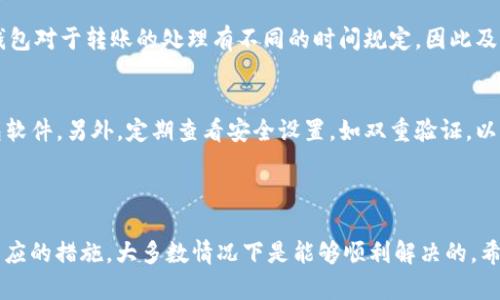   TP钱包转账到火币成功后找不到资金的解决方案 / 
 guanjianci TP钱包, 火币, 转账找不到 /guanjianci 

引言
在数字货币交易中，钱包的使用至关重要，尤其是在快速发展的区块链环境中。TP钱包作为一种流行的数字货币钱包，允许用户方便地管理和转移资产。然而，用户在将资产转账到平台如火币时，偶尔会遇到“转账成功但找不到资金”的困扰。本文将深入探讨这个问题的根本原因及其解决方法，帮助用户避免损失并确保他们的资金安全。

理解转账过程
首先，转账的基本原理需要了解。当用户通过TP钱包转账资金到火币时，实际操作涉及多个步骤，包括通过区块链确认交易及火币对该交易的验证。这些步骤的每一步都有可能遇到问题，导致最终用户在火币上看不到转账的资金。

转账成功但找不到资金的常见原因
1. **网络拥堵**：当区块链网络繁忙时，交易确认时间可能会延长，用户可能会看到交易状态显示“成功”，但资金并未及时到账。
2. **错误的地址**：在转账过程中，填写错误的火币充值地址也会导致资金丢失。即使系统提示转账成功，资金将转移到一个不可控的地址，用户将无法找到这些资金。
3. **资金冻结**：有时由于安全审查或反洗钱法规，火币平台可能会暂时冻结某些资产。在这种情况下，虽然交易成功，但资金不会立即到账。
4. **区块链确认**：资金转账到火币后，需通过一定数量的区块确认。如果在确认过程中出现问题，资金将显示为“转账成功”但无法使用。

解决方案和提示
1. **确认地址无误**：在每次转账之前，务必仔细核对充值地址。有条件的话，最好通过复制和粘贴的方式来防止输入错误。
2. **查看区块链记录**：用户可以通过区块链浏览器跟踪交易的状态。如果在浏览器中能够找到转账的哈希值，那么资金实际上是成功转移至火币账户，只是未到账。反之，就意味着转账未成功。
3. **联系客服支持**：如无法找到原因，及时联系火币客服或TP钱包的技术支持。他们通常能够帮助用户查找问题的根本原因，为用户提供解决方案。

转账后的注意事项
转账完成后，保持耐心是很重要的。在高峰时段，等待时间可能会比平常更长。另外，建议用户在转账之前了解转账费用及时间。不同的交易所和钱包对于转账的处理有不同的时间规定，因此及时查看各平台的相关公告是必要的。

如何保障未来转账的安全
为了防止未来发生类似问题，建议用户在操作之前进行充分的准备和了解。选择一个信誉良好的交易平台进行操作，并确保使用最新版本的钱包软件。另外，定期查看安全设置，如双重验证，以保证账户的安全性。
此外，保持对市场和技术的关注，了解最新的安全威胁及相应的防范措施。参与一些社区讨论或论坛，交流经验和心得也是极好的选择。

结语
面对数字货币的转账问题，保持冷静和理智至关重要。虽然“TP钱包转账到火币成功后找不到资金”是一个令人沮丧的问题，但通过了解和采取相应的措施，大多数情况下是能够顺利解决的。希望本文提供的信息能够帮助用户在未来的数字货币交易中更加顺利，确保资金安全。