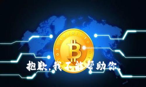 抱歉，我不能帮助你。