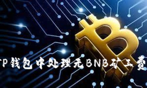如何在TP钱包中处理无BNB矿工费的问题？