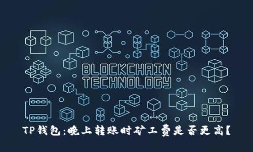TP钱包：晚上转账时矿工费是否更高？