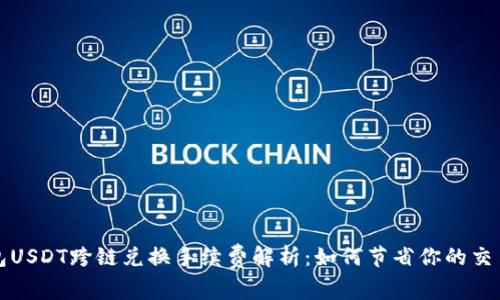 TP钱包USDT跨链兑换手续费解析：如何节省你的交易成本