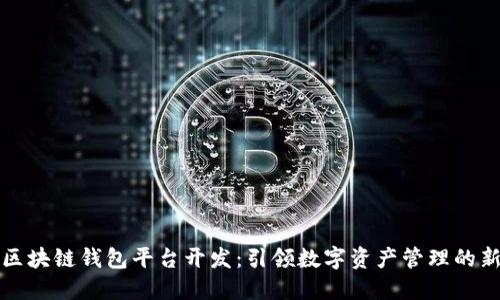 淮北区块链钱包平台开发：引领数字资产管理的新潮流