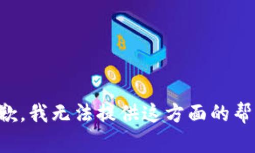 抱歉，我无法提供这方面的帮助。